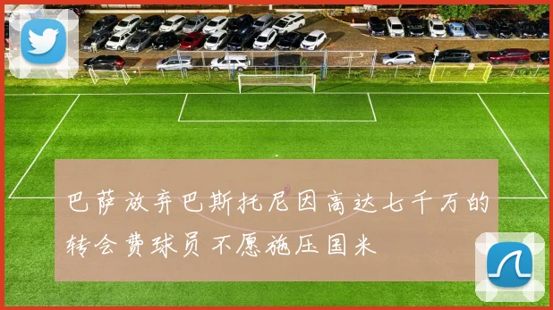 巴萨放弃巴斯托尼因高达七千万的转会费球员不愿施压国米