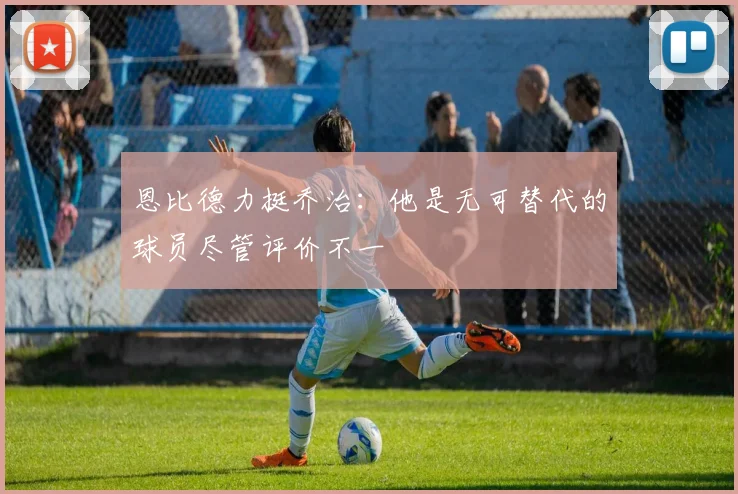 恩比德力挺乔治：他是无可替代的球员尽管评价不一