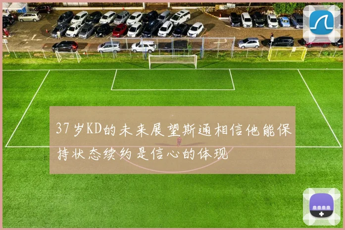 37岁KD的未来展望斯通相信他能保持状态续约是信心的体现