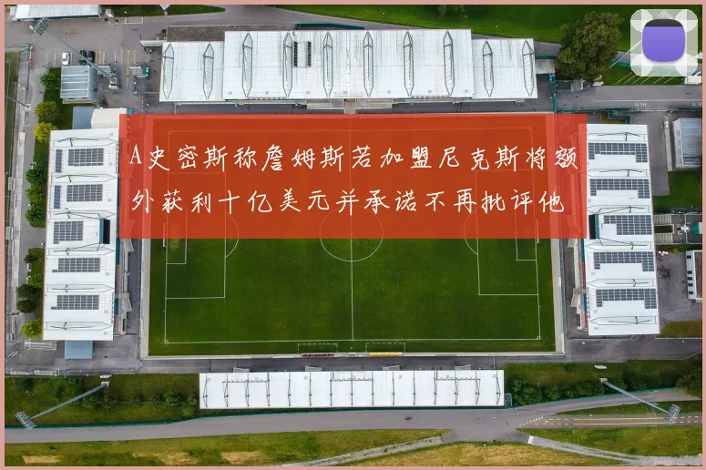 A史密斯称詹姆斯若加盟尼克斯将额外获利十亿美元并承诺不再批评他