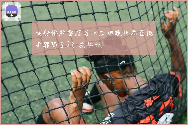 快船惨败雷霆后状态回暖状元签概率骤降至2引发热议